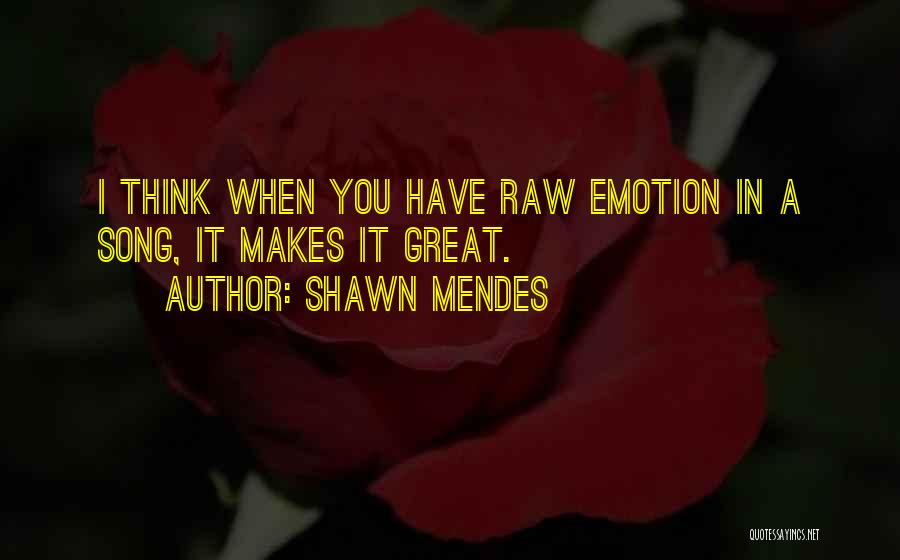 Shawn Mendes Quotes: I Think When You Have Raw Emotion In A Song, It Makes It Great.