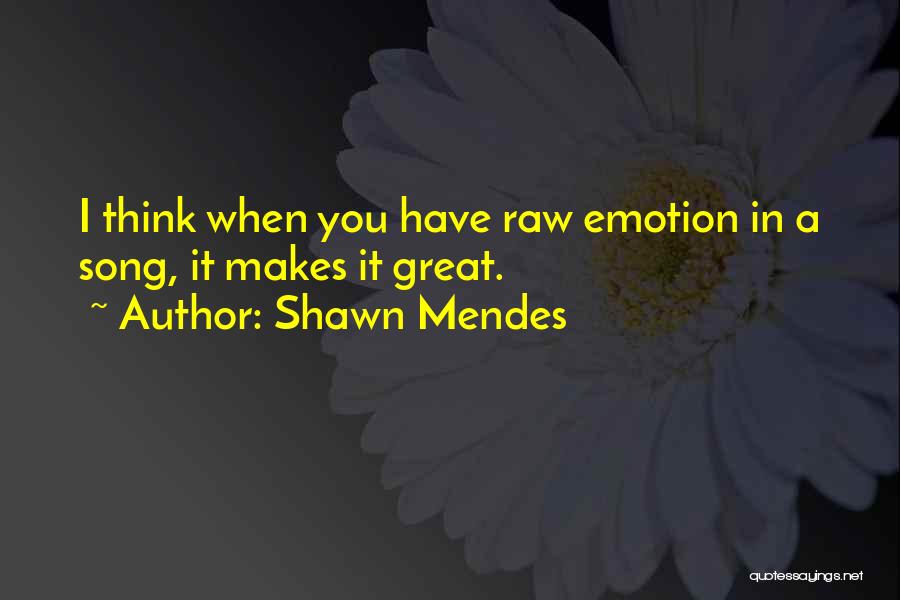 Shawn Mendes Quotes: I Think When You Have Raw Emotion In A Song, It Makes It Great.