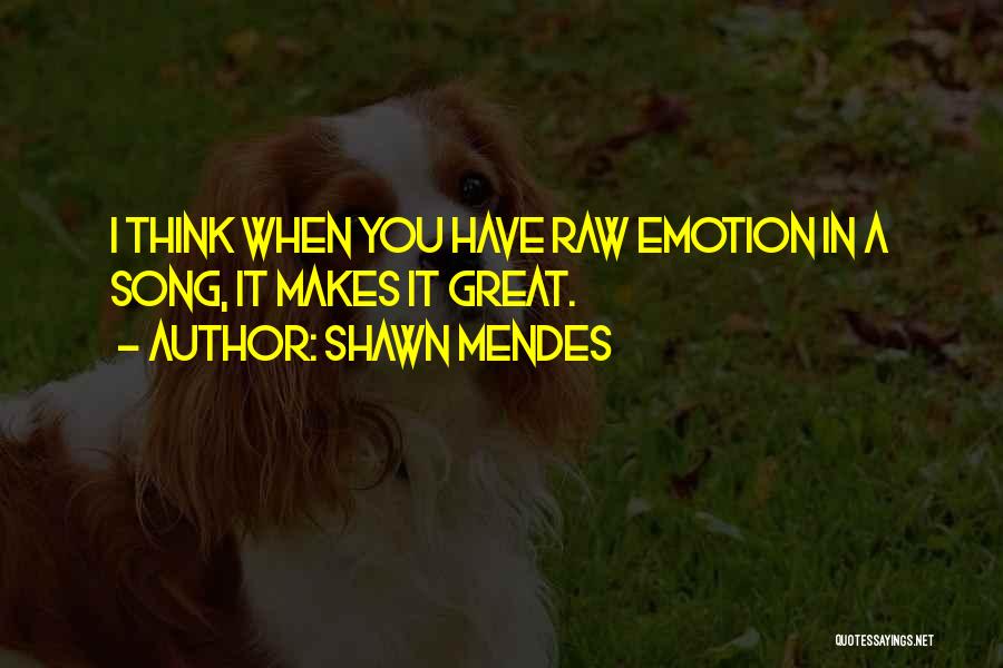 Shawn Mendes Quotes: I Think When You Have Raw Emotion In A Song, It Makes It Great.