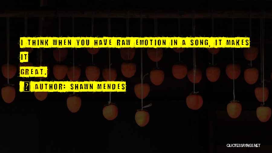 Shawn Mendes Quotes: I Think When You Have Raw Emotion In A Song, It Makes It Great.