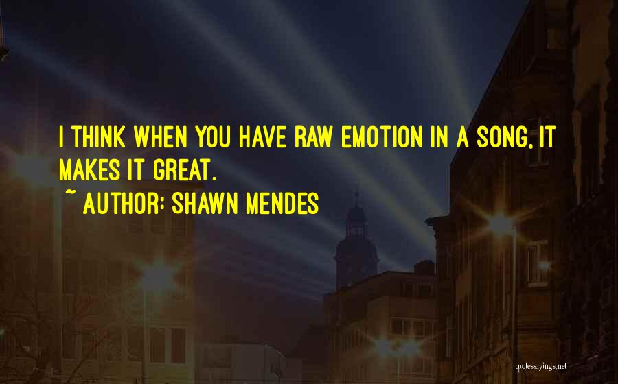 Shawn Mendes Quotes: I Think When You Have Raw Emotion In A Song, It Makes It Great.