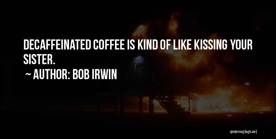 Bob Irwin Quotes: Decaffeinated Coffee Is Kind Of Like Kissing Your Sister.