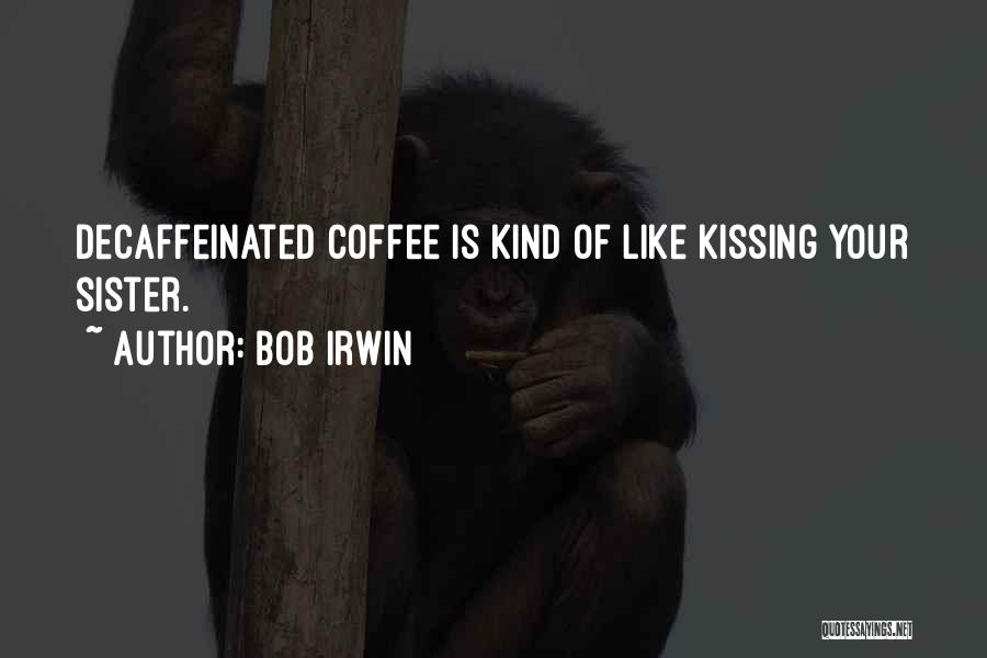 Bob Irwin Quotes: Decaffeinated Coffee Is Kind Of Like Kissing Your Sister.