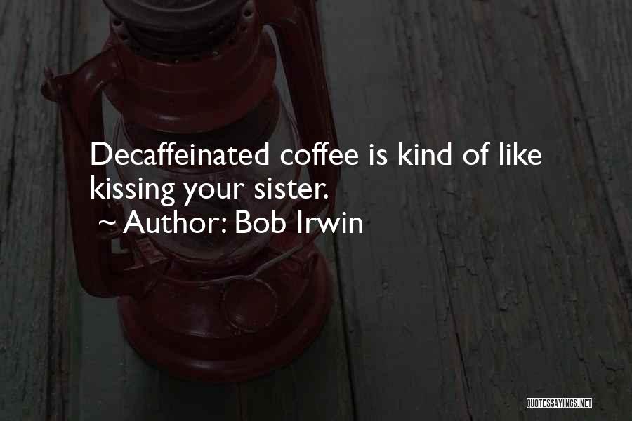 Bob Irwin Quotes: Decaffeinated Coffee Is Kind Of Like Kissing Your Sister.