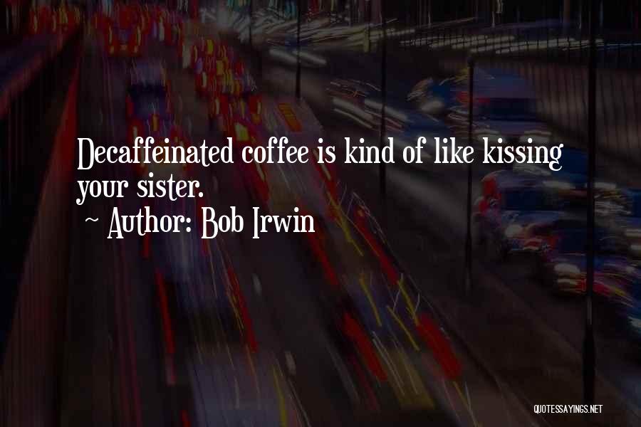 Bob Irwin Quotes: Decaffeinated Coffee Is Kind Of Like Kissing Your Sister.