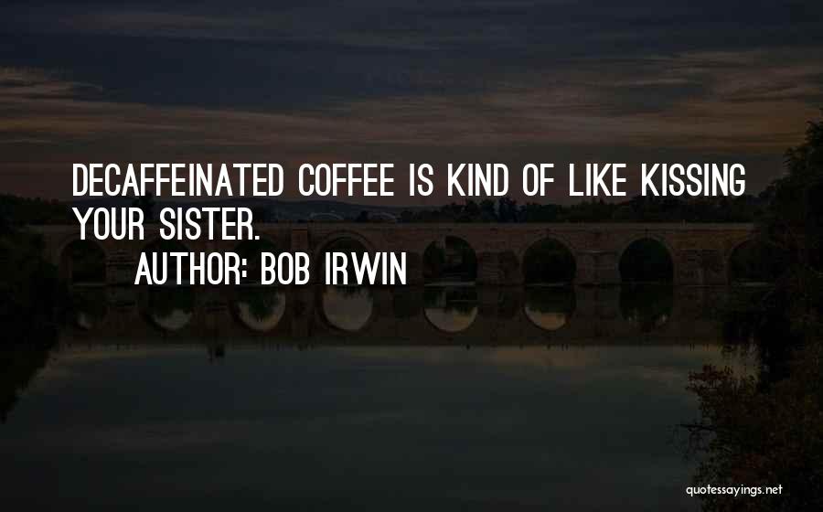 Bob Irwin Quotes: Decaffeinated Coffee Is Kind Of Like Kissing Your Sister.