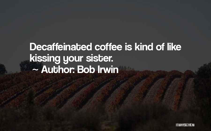 Bob Irwin Quotes: Decaffeinated Coffee Is Kind Of Like Kissing Your Sister.