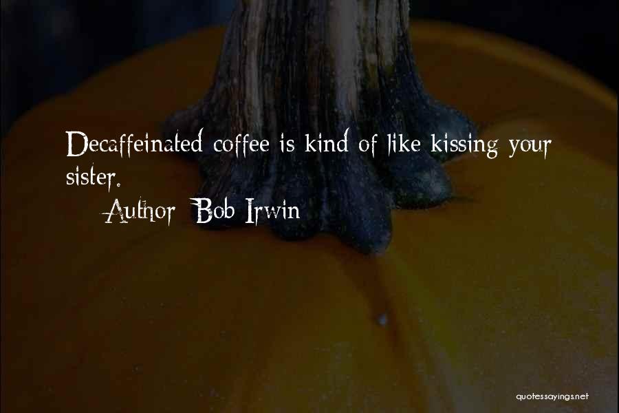 Bob Irwin Quotes: Decaffeinated Coffee Is Kind Of Like Kissing Your Sister.