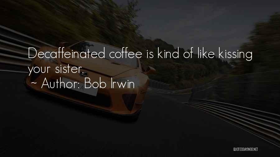 Bob Irwin Quotes: Decaffeinated Coffee Is Kind Of Like Kissing Your Sister.