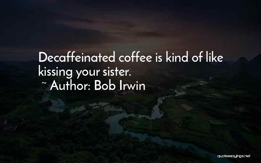 Bob Irwin Quotes: Decaffeinated Coffee Is Kind Of Like Kissing Your Sister.