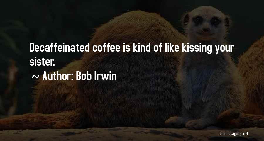 Bob Irwin Quotes: Decaffeinated Coffee Is Kind Of Like Kissing Your Sister.