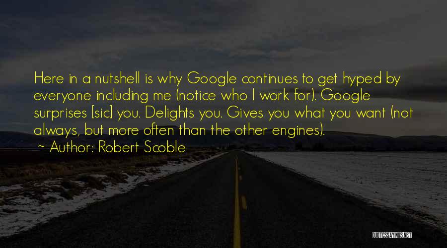 Robert Scoble Quotes: Here In A Nutshell Is Why Google Continues To Get Hyped By Everyone Including Me (notice Who I Work For).