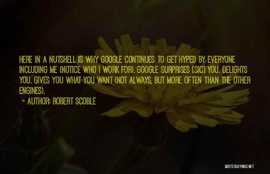 Robert Scoble Quotes: Here In A Nutshell Is Why Google Continues To Get Hyped By Everyone Including Me (notice Who I Work For).