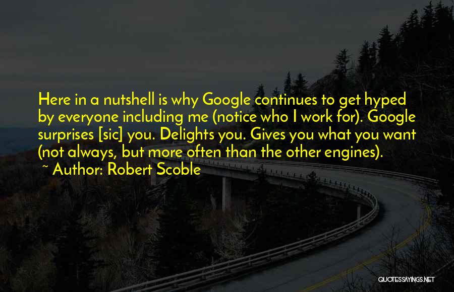 Robert Scoble Quotes: Here In A Nutshell Is Why Google Continues To Get Hyped By Everyone Including Me (notice Who I Work For).