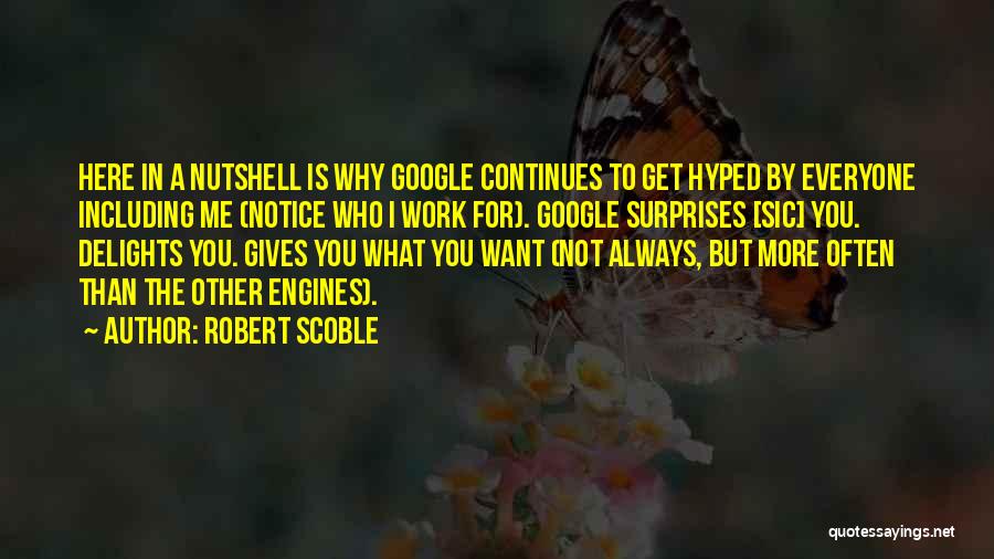 Robert Scoble Quotes: Here In A Nutshell Is Why Google Continues To Get Hyped By Everyone Including Me (notice Who I Work For).