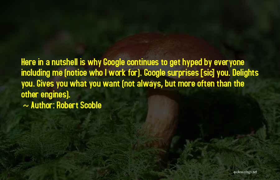 Robert Scoble Quotes: Here In A Nutshell Is Why Google Continues To Get Hyped By Everyone Including Me (notice Who I Work For).