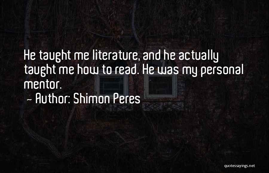 Shimon Peres Quotes: He Taught Me Literature, And He Actually Taught Me How To Read. He Was My Personal Mentor.