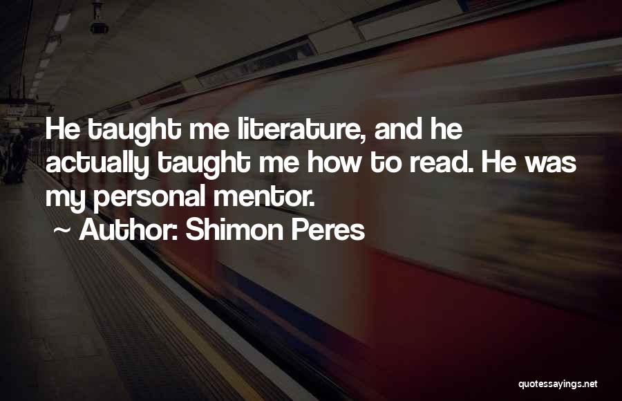 Shimon Peres Quotes: He Taught Me Literature, And He Actually Taught Me How To Read. He Was My Personal Mentor.