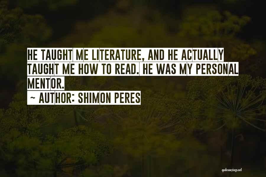 Shimon Peres Quotes: He Taught Me Literature, And He Actually Taught Me How To Read. He Was My Personal Mentor.