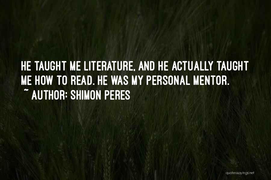 Shimon Peres Quotes: He Taught Me Literature, And He Actually Taught Me How To Read. He Was My Personal Mentor.