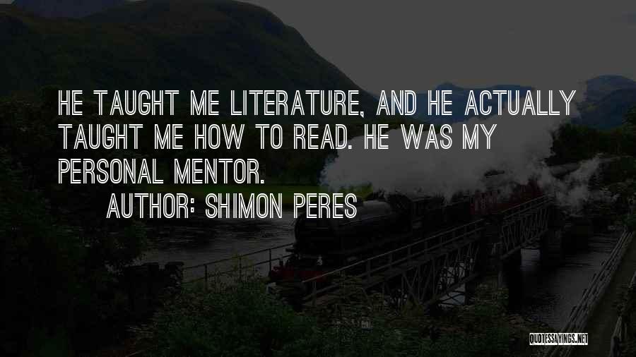 Shimon Peres Quotes: He Taught Me Literature, And He Actually Taught Me How To Read. He Was My Personal Mentor.