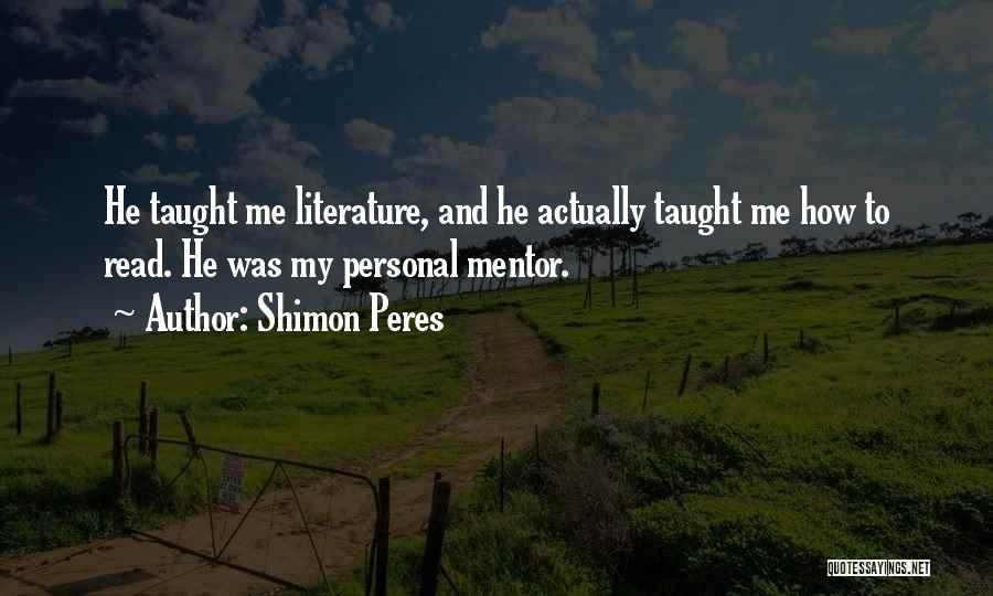 Shimon Peres Quotes: He Taught Me Literature, And He Actually Taught Me How To Read. He Was My Personal Mentor.