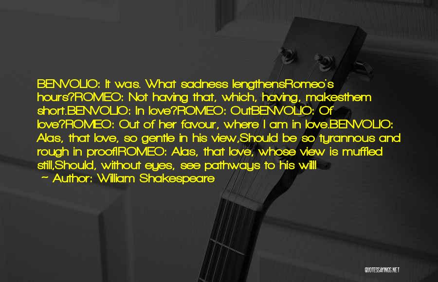 William Shakespeare Quotes: Benvolio: It Was. What Sadness Lengthensromeo's Hours?romeo: Not Having That, Which, Having, Makesthem Short.benvolio: In Love?romeo: Outbenvolio: Of Love?romeo: Out