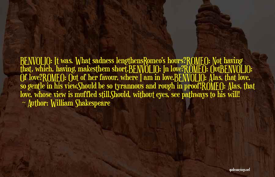 William Shakespeare Quotes: Benvolio: It Was. What Sadness Lengthensromeo's Hours?romeo: Not Having That, Which, Having, Makesthem Short.benvolio: In Love?romeo: Outbenvolio: Of Love?romeo: Out