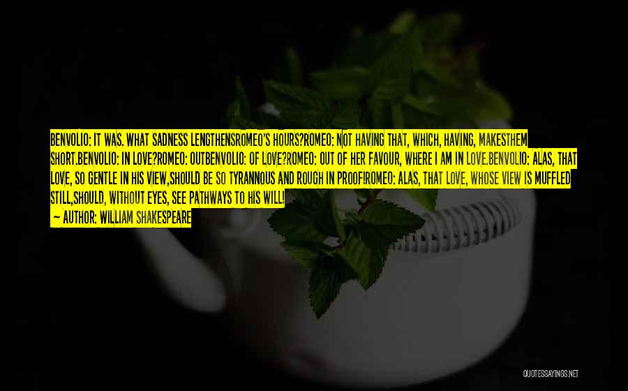 William Shakespeare Quotes: Benvolio: It Was. What Sadness Lengthensromeo's Hours?romeo: Not Having That, Which, Having, Makesthem Short.benvolio: In Love?romeo: Outbenvolio: Of Love?romeo: Out