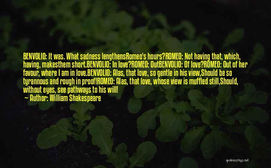 William Shakespeare Quotes: Benvolio: It Was. What Sadness Lengthensromeo's Hours?romeo: Not Having That, Which, Having, Makesthem Short.benvolio: In Love?romeo: Outbenvolio: Of Love?romeo: Out