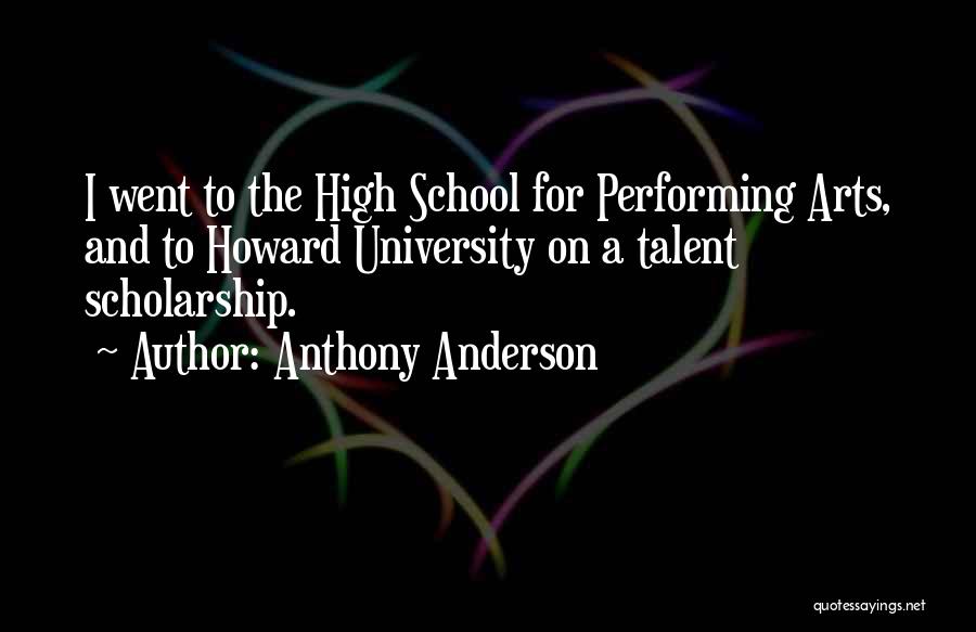 Anthony Anderson Quotes: I Went To The High School For Performing Arts, And To Howard University On A Talent Scholarship.