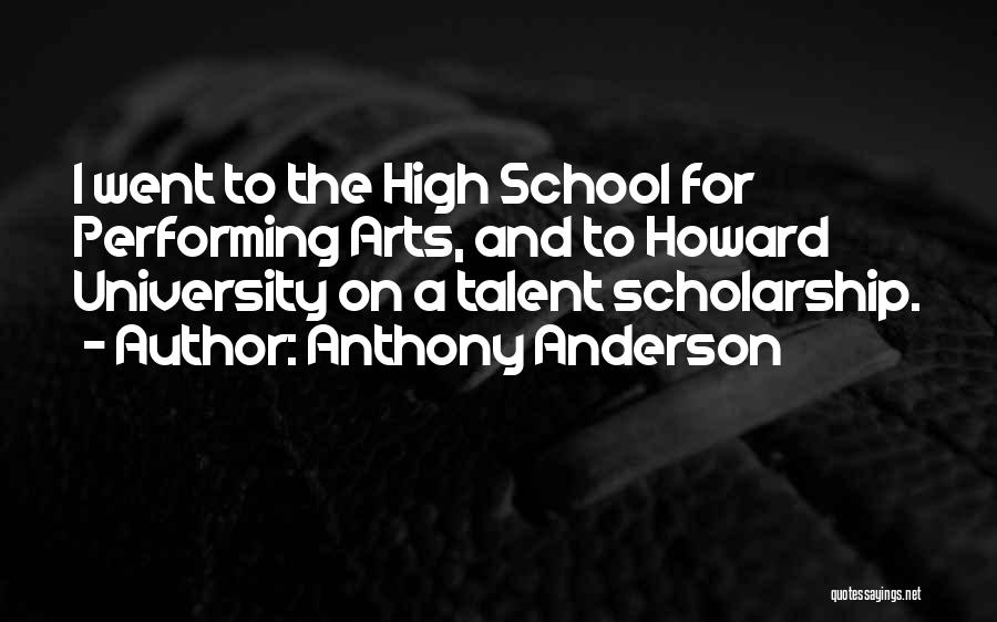 Anthony Anderson Quotes: I Went To The High School For Performing Arts, And To Howard University On A Talent Scholarship.
