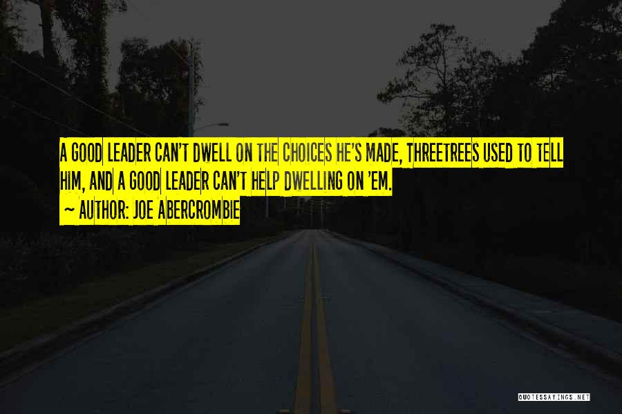 Joe Abercrombie Quotes: A Good Leader Can't Dwell On The Choices He's Made, Threetrees Used To Tell Him, And A Good Leader Can't