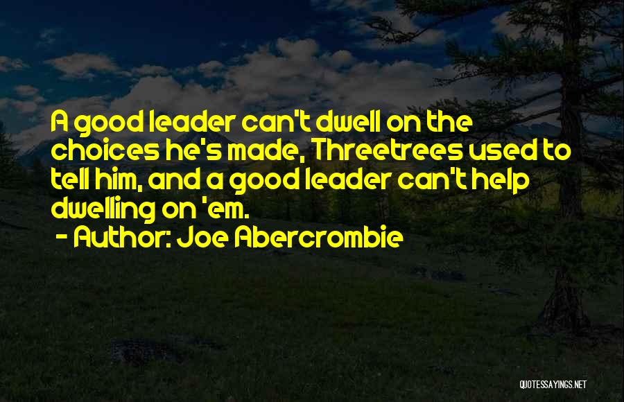 Joe Abercrombie Quotes: A Good Leader Can't Dwell On The Choices He's Made, Threetrees Used To Tell Him, And A Good Leader Can't