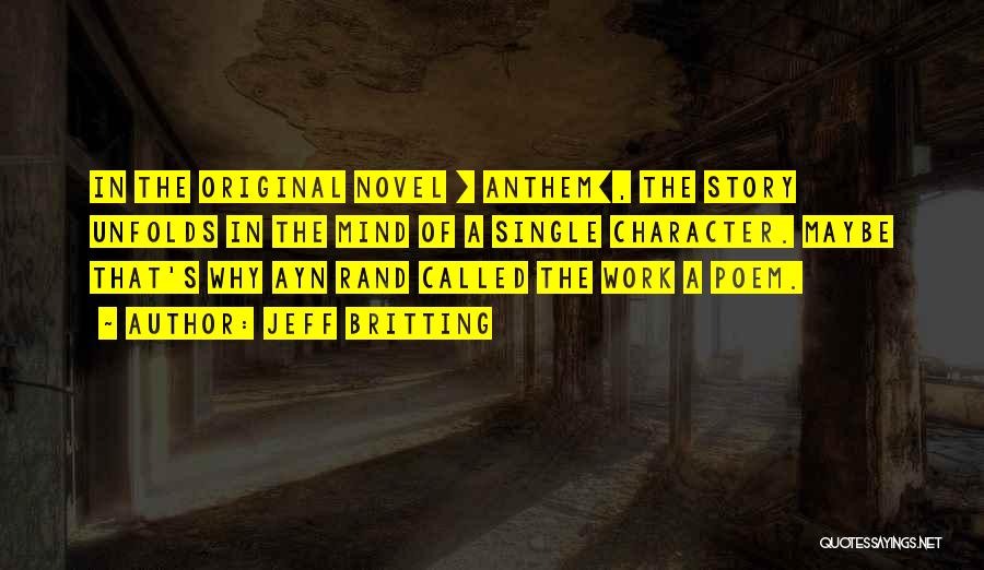 Jeff Britting Quotes: In The Original Novel [ Anthem], The Story Unfolds In The Mind Of A Single Character. Maybe That's Why Ayn