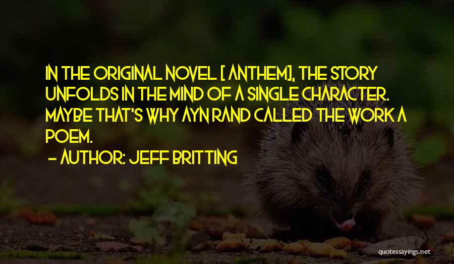 Jeff Britting Quotes: In The Original Novel [ Anthem], The Story Unfolds In The Mind Of A Single Character. Maybe That's Why Ayn