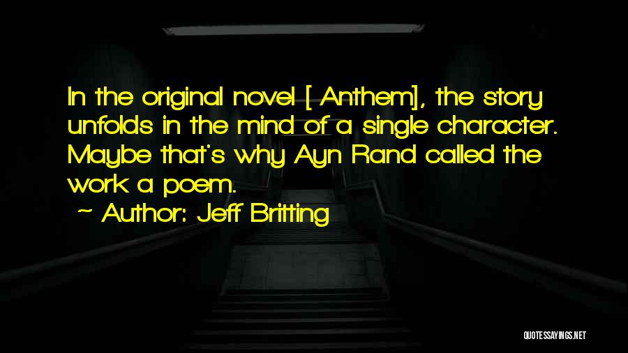 Jeff Britting Quotes: In The Original Novel [ Anthem], The Story Unfolds In The Mind Of A Single Character. Maybe That's Why Ayn