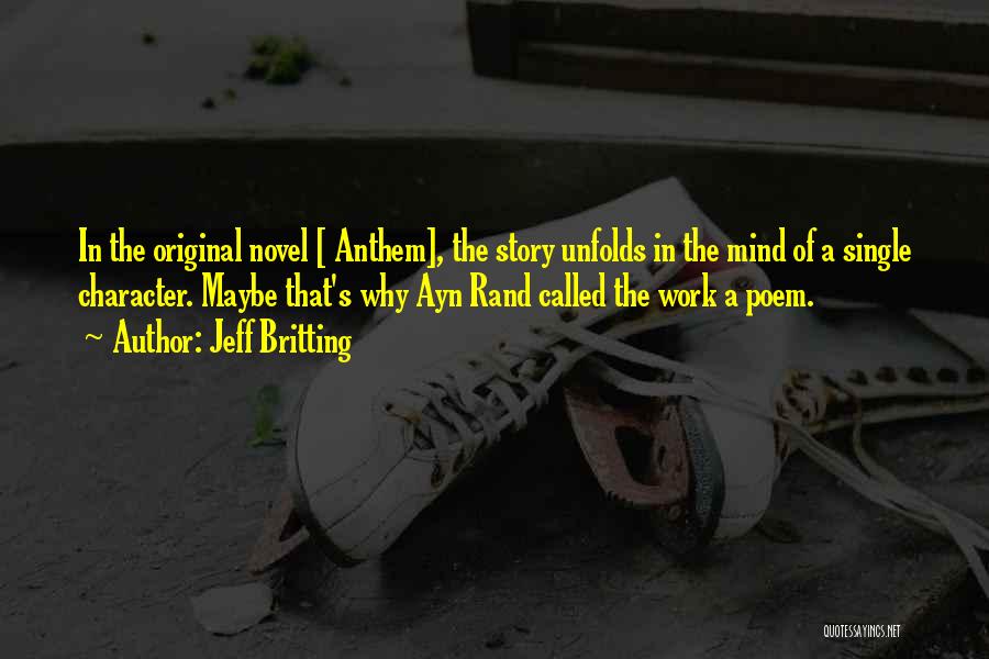 Jeff Britting Quotes: In The Original Novel [ Anthem], The Story Unfolds In The Mind Of A Single Character. Maybe That's Why Ayn