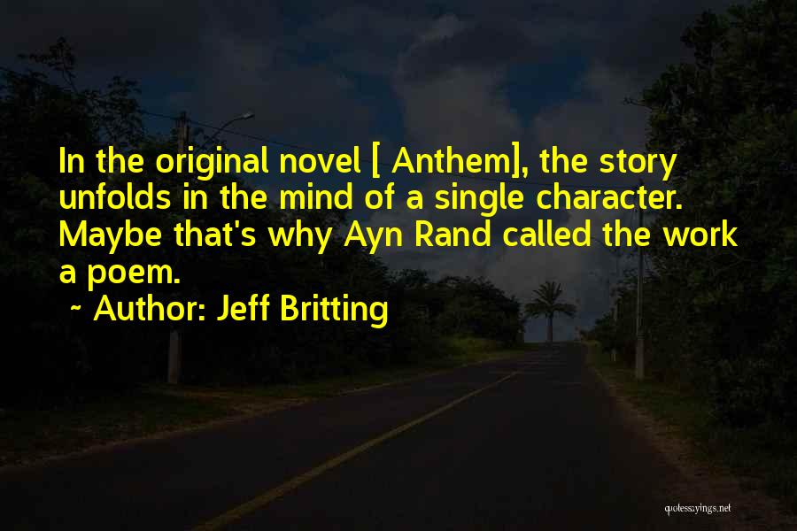 Jeff Britting Quotes: In The Original Novel [ Anthem], The Story Unfolds In The Mind Of A Single Character. Maybe That's Why Ayn