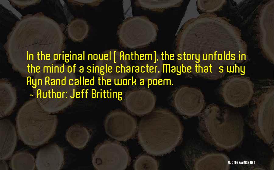 Jeff Britting Quotes: In The Original Novel [ Anthem], The Story Unfolds In The Mind Of A Single Character. Maybe That's Why Ayn