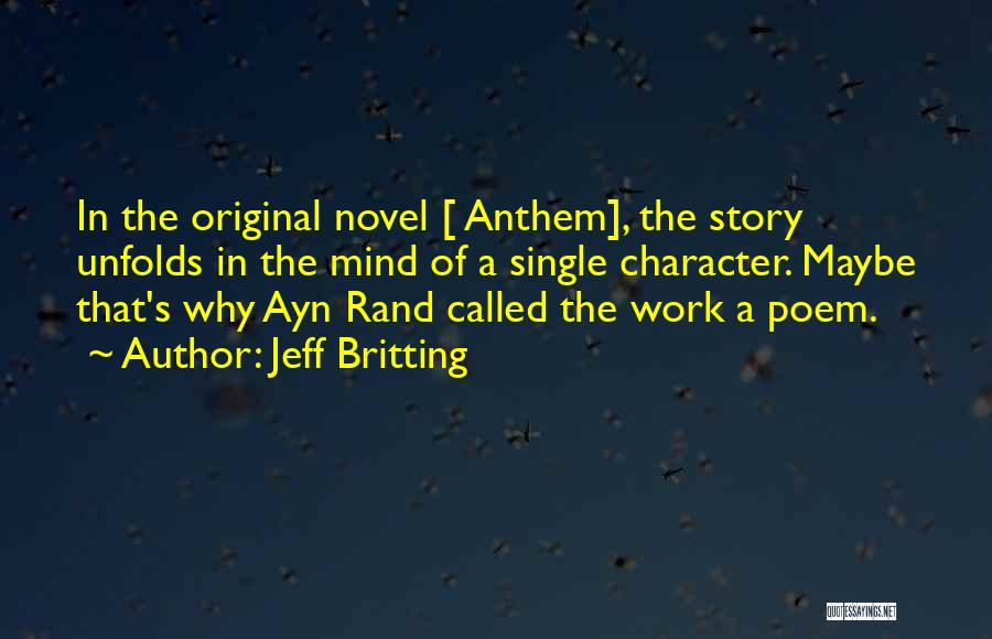 Jeff Britting Quotes: In The Original Novel [ Anthem], The Story Unfolds In The Mind Of A Single Character. Maybe That's Why Ayn