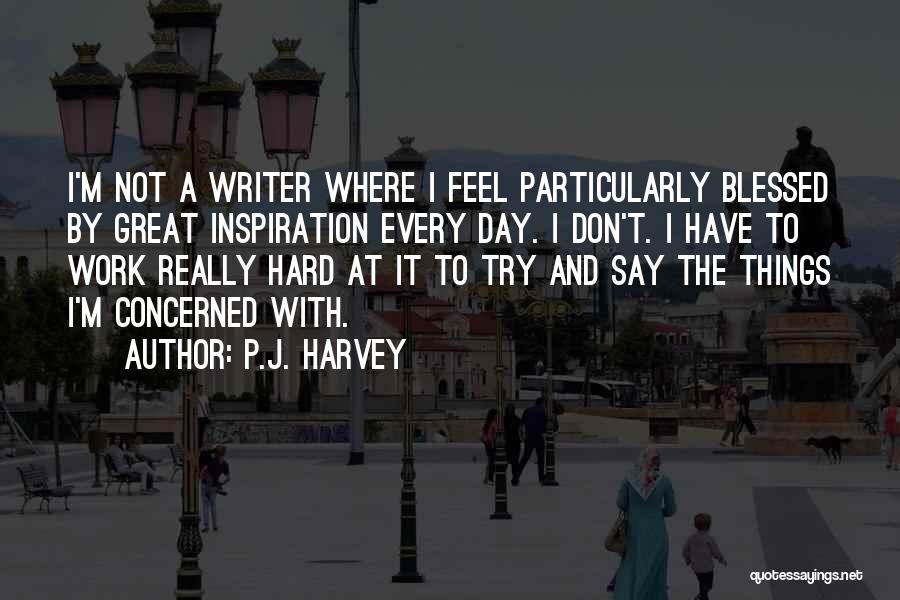 P.J. Harvey Quotes: I'm Not A Writer Where I Feel Particularly Blessed By Great Inspiration Every Day. I Don't. I Have To Work