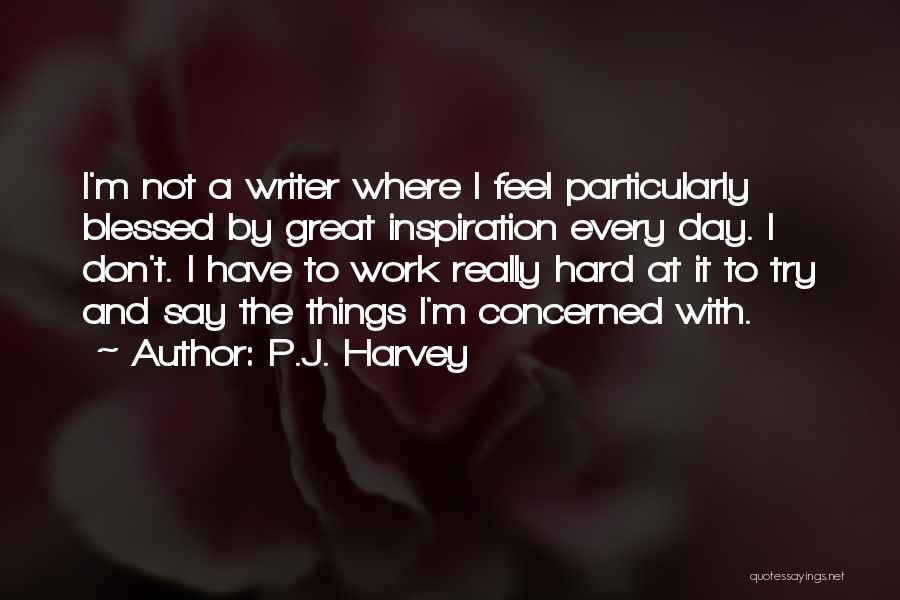 P.J. Harvey Quotes: I'm Not A Writer Where I Feel Particularly Blessed By Great Inspiration Every Day. I Don't. I Have To Work