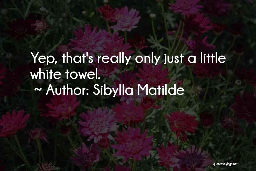 Sibylla Matilde Quotes: Yep, That's Really Only Just A Little White Towel.