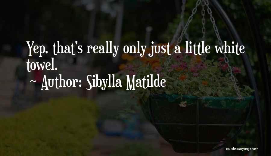 Sibylla Matilde Quotes: Yep, That's Really Only Just A Little White Towel.