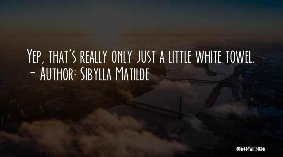 Sibylla Matilde Quotes: Yep, That's Really Only Just A Little White Towel.