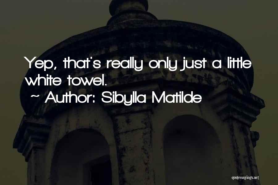 Sibylla Matilde Quotes: Yep, That's Really Only Just A Little White Towel.