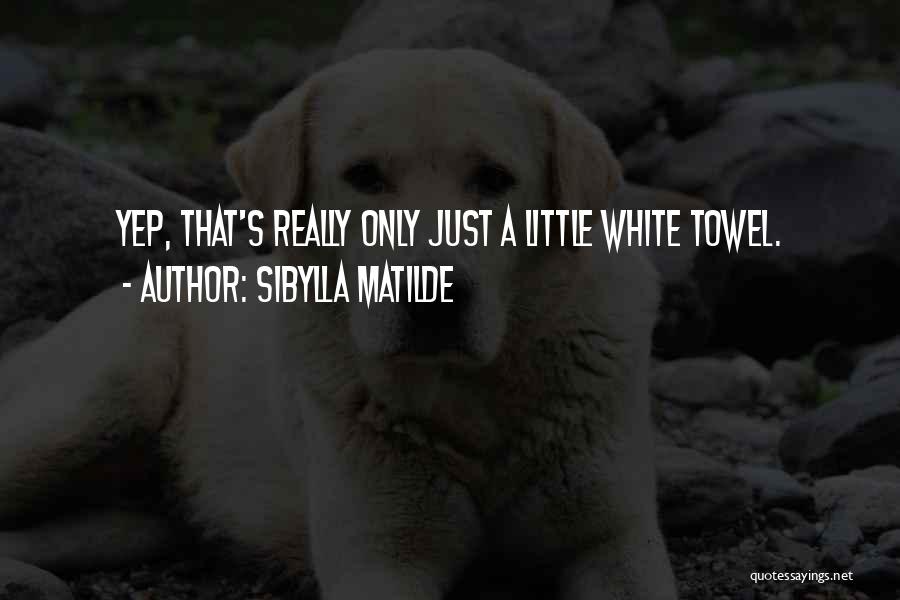 Sibylla Matilde Quotes: Yep, That's Really Only Just A Little White Towel.