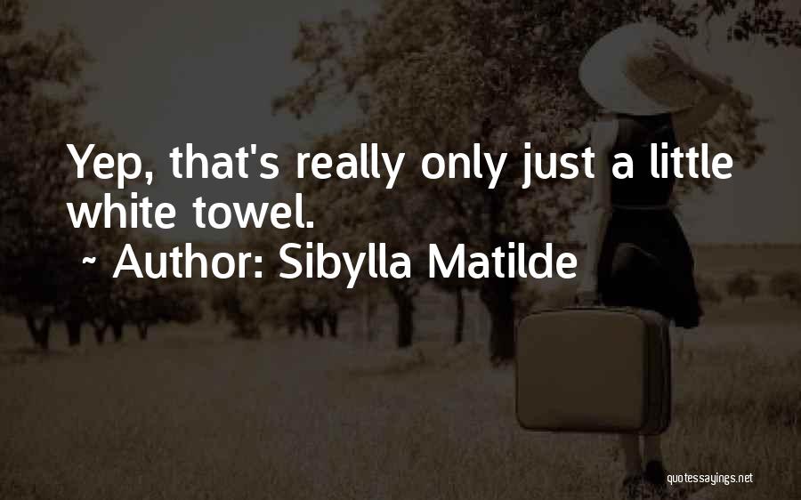 Sibylla Matilde Quotes: Yep, That's Really Only Just A Little White Towel.