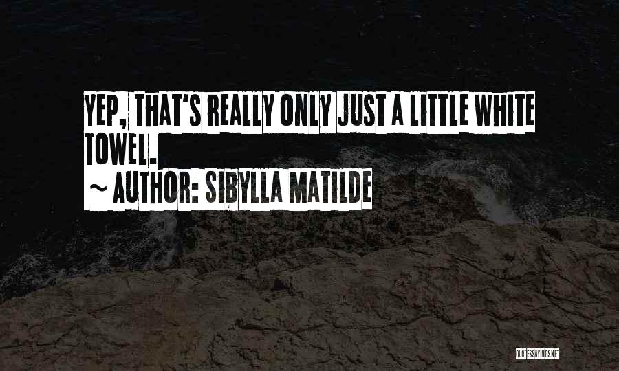 Sibylla Matilde Quotes: Yep, That's Really Only Just A Little White Towel.